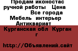 Продам иконостас ручной работы › Цена ­ 300 000 - Все города Мебель, интерьер » Антиквариат   . Курганская обл.,Курган г.